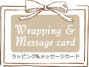 Wrapping&Messagecard
ラッピング＆メッセージカード