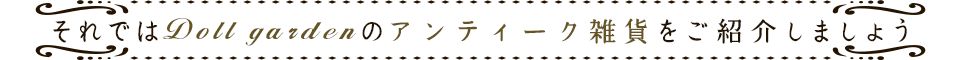 それではDoll Garden のアンティーク雑貨をご紹介しましょう