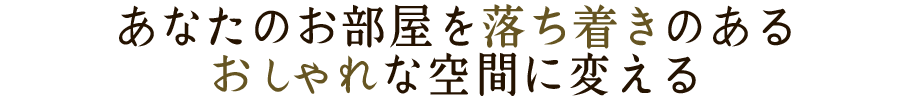 あなたのお部屋を落ち着きのあるおしゃれな空間に変える