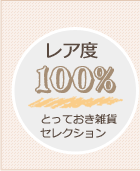 レア度 100%
    とっておき雑貨セレクション