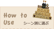 How to USE シーン別に選ぶ