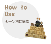 How to Use シーン別に選ぶ
